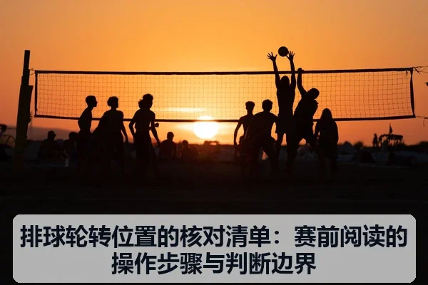 排球轮转位置的核对清单:赛前阅读的操作步骤与判断边界