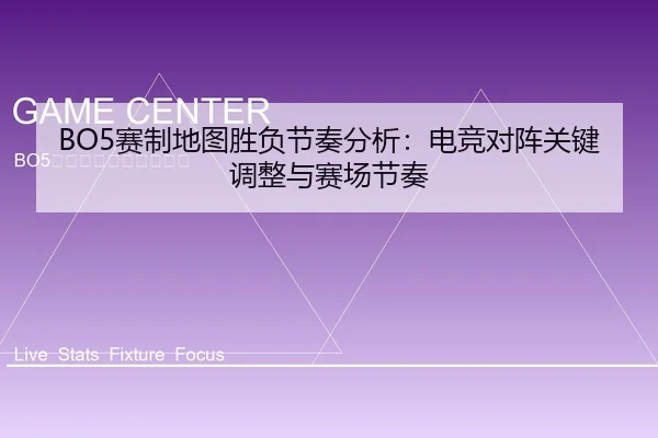 BO5赛制地图胜负节奏分析：电竞对阵关键调整与赛场节奏